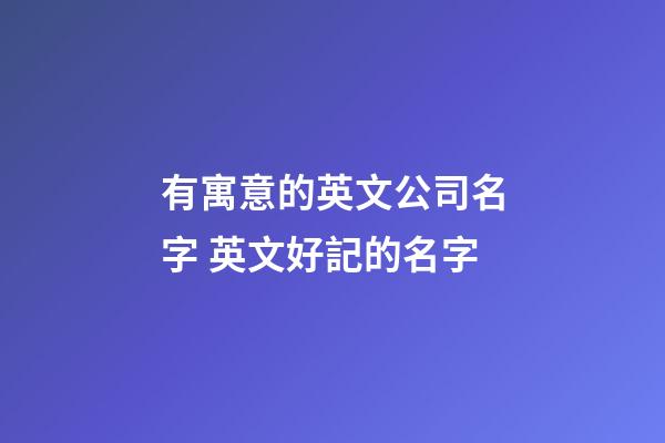 有寓意的英文公司名字 英文好記的名字-第1張-公司起名-玄機派